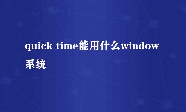 quick time能用什么window系统