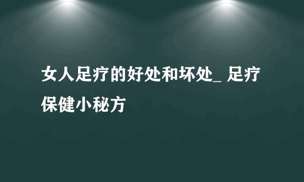 女人足疗的好处和坏处_ 足疗保健小秘方
