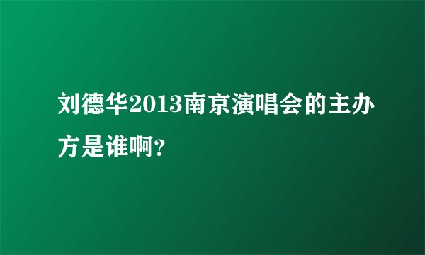 刘德华2013南京演唱会的主办方是谁啊？