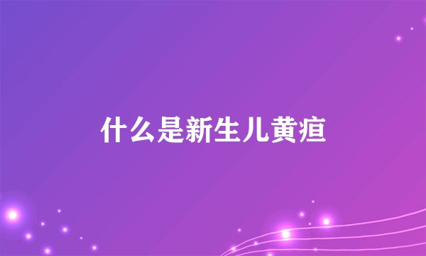 什么是新生儿黄疸
