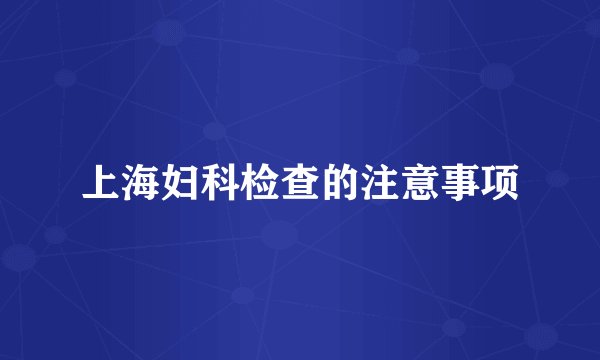 上海妇科检查的注意事项