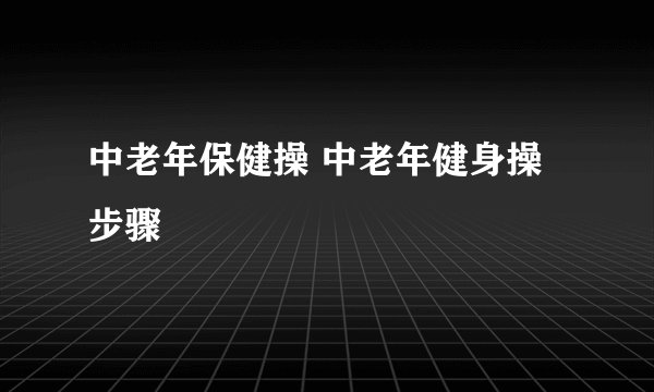 中老年保健操 中老年健身操步骤
