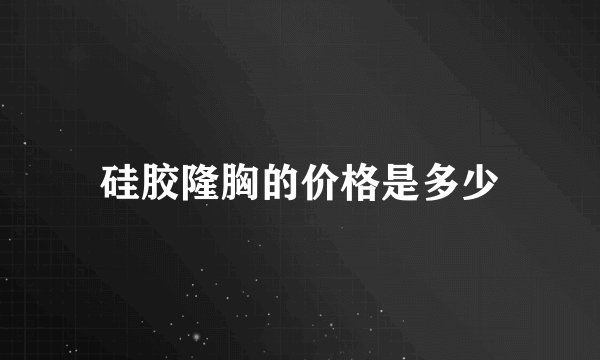硅胶隆胸的价格是多少