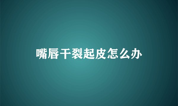嘴唇干裂起皮怎么办