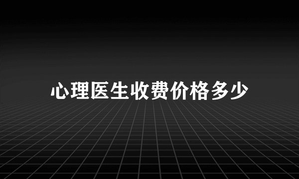 心理医生收费价格多少