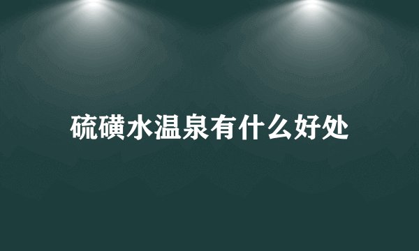 硫磺水温泉有什么好处