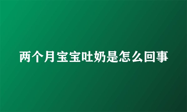 两个月宝宝吐奶是怎么回事