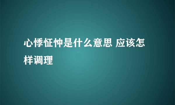 心悸怔忡是什么意思 应该怎样调理