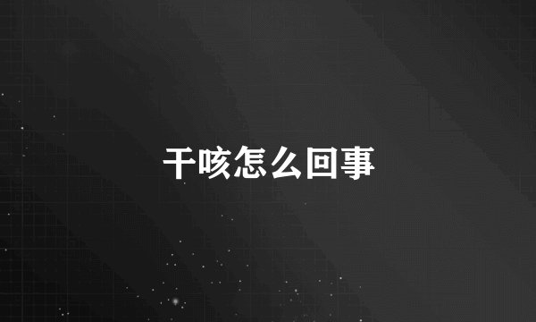 干咳怎么回事