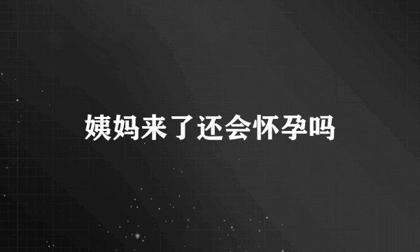 姨妈来了还会怀孕吗