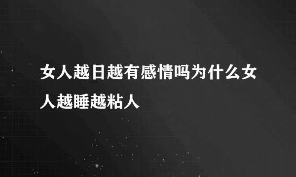 女人越日越有感情吗为什么女人越睡越粘人