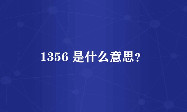 1356 是什么意思？