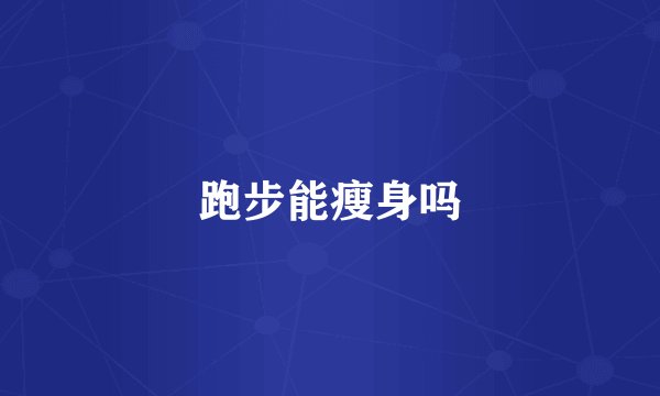 跑步能瘦身吗