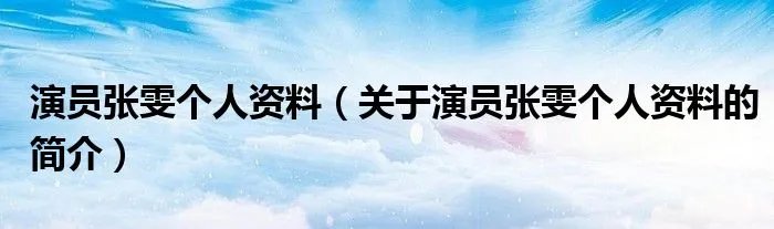演员张雯个人资料（关于演员张雯个人资料的简介）