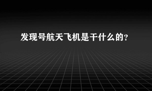 发现号航天飞机是干什么的？