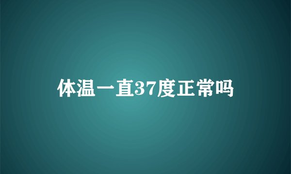 体温一直37度正常吗