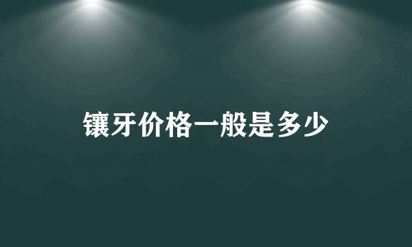 镶牙价格一般是多少