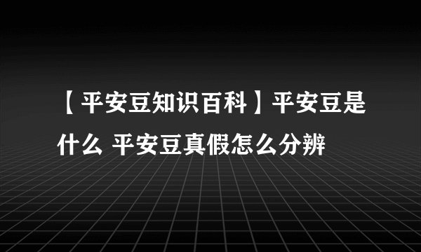 【平安豆知识百科】平安豆是什么 平安豆真假怎么分辨