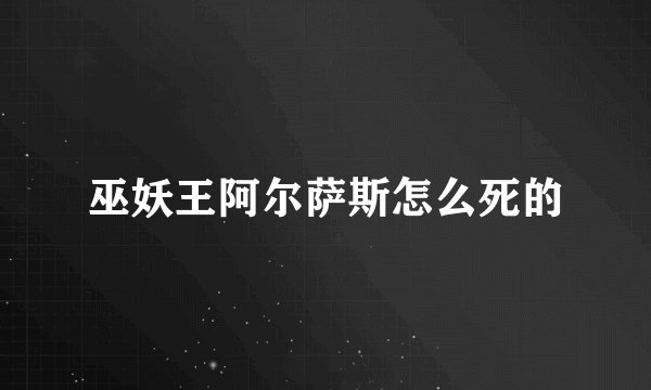 巫妖王阿尔萨斯怎么死的