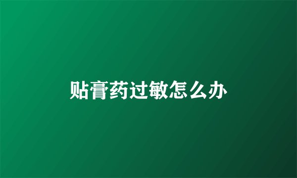 贴膏药过敏怎么办