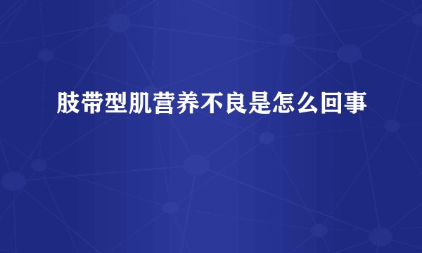 肢带型肌营养不良是怎么回事
