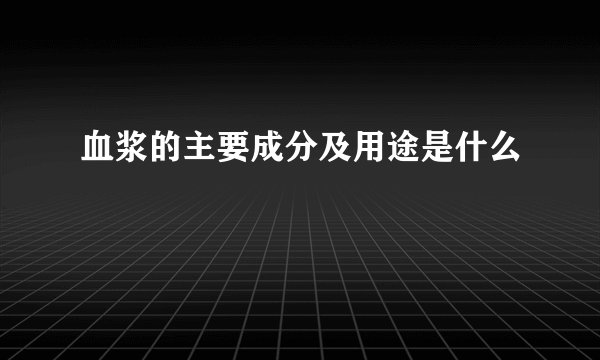 血浆的主要成分及用途是什么