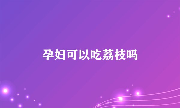 孕妇可以吃荔枝吗
