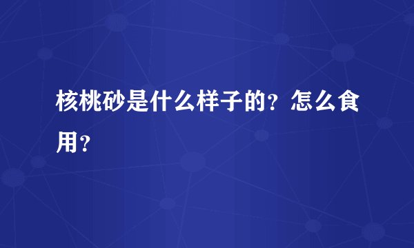 核桃砂是什么样子的?怎么食用?
