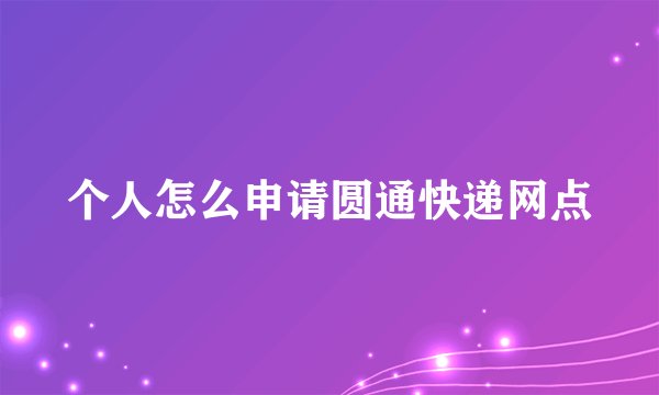 个人怎么申请圆通快递网点