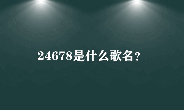 24678是什么歌名？