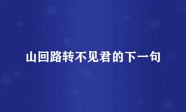 山回路转不见君的下一句