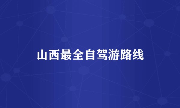 山西最全自驾游路线