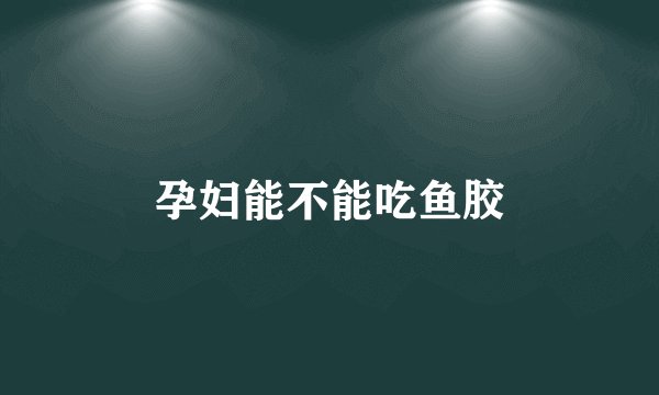 孕妇能不能吃鱼胶