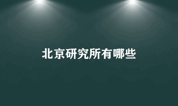 北京研究所有哪些