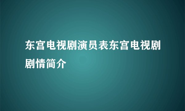 东宫电视剧演员表东宫电视剧剧情简介