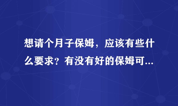 想请个月子保姆，应该有些什么要求？有没有好的保姆可以介绍呢？