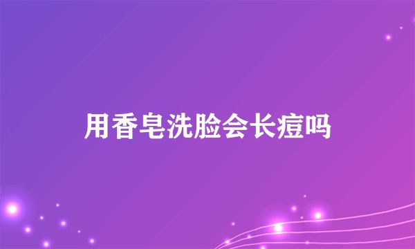 用香皂洗脸会长痘吗