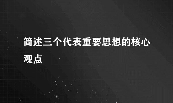 简述三个代表重要思想的核心观点