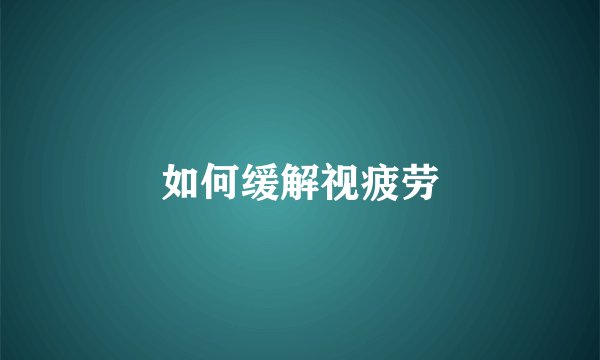 如何缓解视疲劳