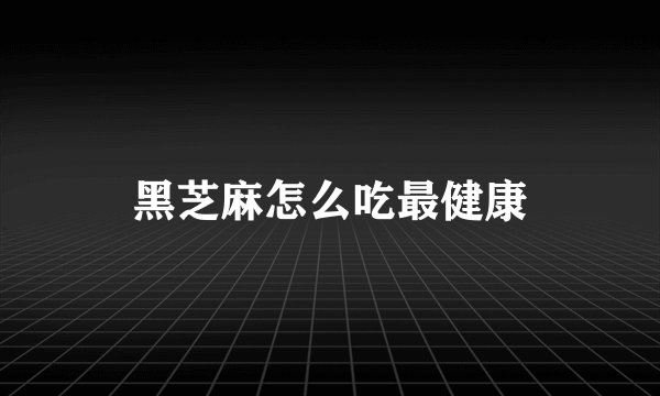 黑芝麻怎么吃最健康