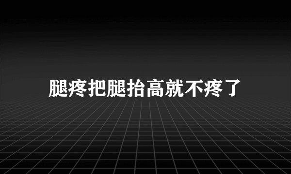 腿疼把腿抬高就不疼了