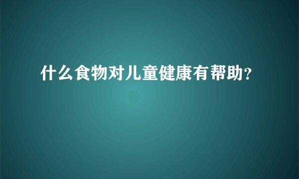 什么食物对儿童健康有帮助？