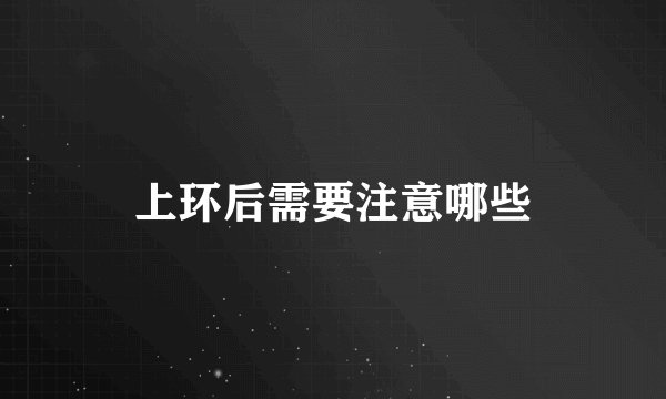 上环后需要注意哪些