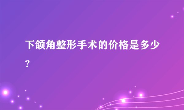 下颌角整形手术的价格是多少？