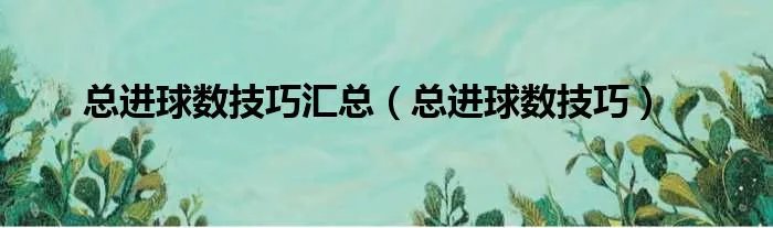 总进球数技巧汇总（总进球数技巧）