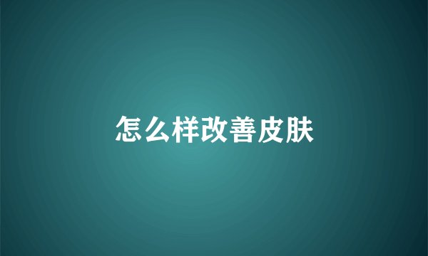 怎么样改善皮肤