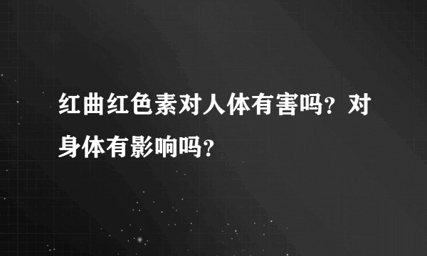 红曲红色素对人体有害吗？对身体有影响吗？