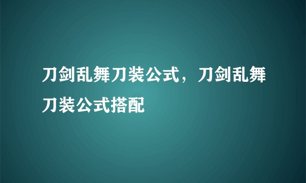 刀剑乱舞刀装公式，刀剑乱舞刀装公式搭配