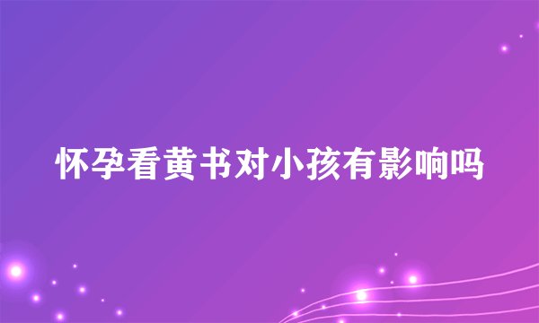 怀孕看黄书对小孩有影响吗
