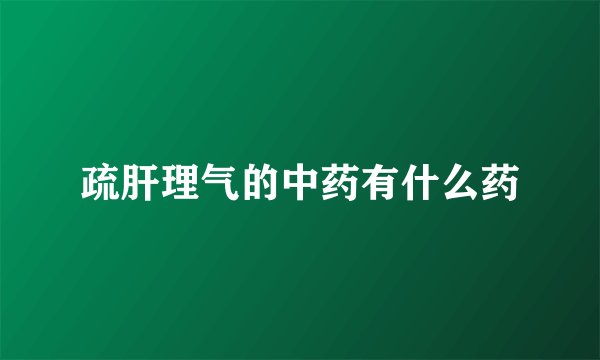 疏肝理气的中药有什么药